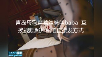 青岛母狗穿着丝袜叫baba  互换视频照片私信直接发方式