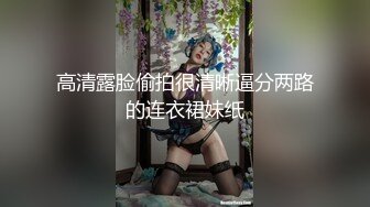 高清露脸偷拍很清晰逼分两路的连衣裙妹纸