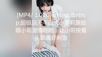 [MP4/ 1.01G]&nbsp;&nbsp;超极品无毛白虎小萝莉露脸跟小哥激情啪啪，让小哥按着头草嘴好刺激