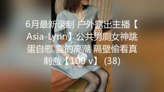 6月最新录制 户外露出主播【Asia-Lynn】公共男厕女神跳蛋自慰 震的高潮 隔壁偷看真刺激【100 v】 (38)