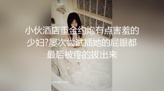 小伙酒店重金约炮有点害羞的少妇?屡次尝试插她的屁眼都最后被疼的拔出来