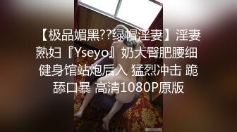 【极品媚黑??绿帽淫妻】淫妻熟妇『Yseyo』奶大臀肥腰细 健身馆站炮后入 猛烈冲击 跪舔口暴 高清1080P原版