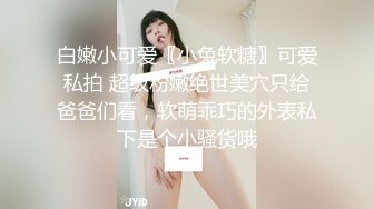 白嫩小可爱〖小兔软糖〗可爱私拍 超级粉嫩绝世美穴只给爸爸们看，软萌乖巧的外表私下是个小骚货哦