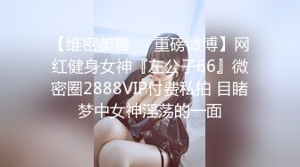 【维密美臀❤️重磅微博】网红健身女神『左公子66』微密圈2888VIP付费私拍 目睹梦中女神淫荡的一面