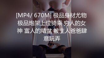 [MP4/ 670M] 极品身材尤物 极品炮架上位骑乘 穷人的女神 富人的精盆 被主人爸爸肆意玩弄