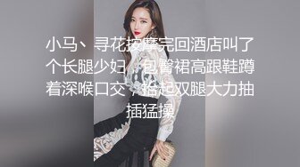 小马丶寻花按摩完回酒店叫了个长腿少妇，包臀裙高跟鞋蹲着深喉口交，抬起双腿大力抽插猛操