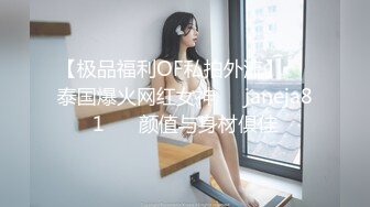 【极品福利OF私拍外流】▶▶泰国爆火网红女神❤️janeja81❤️ 颜值与身材俱佳