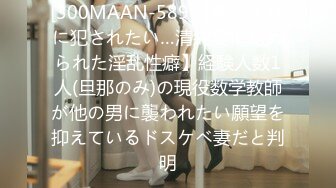 [300MAAN-589]【無理矢理に犯されたい…清純妻に秘められた淫乱性癖】経験人数1人(旦那のみ)の現役数学教師が他の男に襲われたい願望を抑えているドスケベ妻だと判明