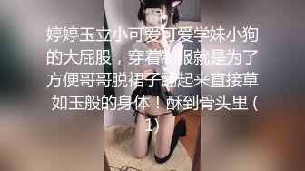 婷婷玉立小可爱可爱学妹小狗的大屁股，穿着制服就是为了方便哥哥脱裙子翻起来直接草 如玉般的身体！酥到骨头里 (1)