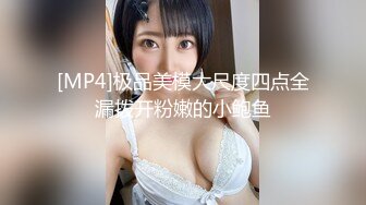 [MP4]极品美模大尺度四点全漏拨开粉嫩的小鲍鱼