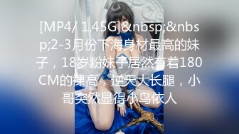 [MP4/ 1.45G]&nbsp;&nbsp;2-3月份下海身材最高的妹子，18岁粉妹子居然有着180CM的裸高，逆天大长腿，小哥突然显得小鸟依人