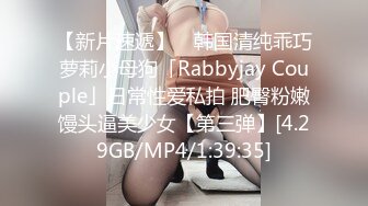 【新片速遞】 ✨韩国清纯乖巧萝莉小母狗「Rabbyjay Couple」日常性爱私拍 肥臀粉嫩馒头逼美少女【第三弹】[4.29GB/MP4/1:39:35]