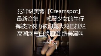 犯罪级美臀『Creamspot』最新合集❤️翘臀少女的牛仔裤被撕裂再被幻龙大鸡巴插烂 高潮痉挛白浆四溢 绝美淫叫 上