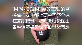 [MP4/ 272M] 震碎三观 的监控偷拍女儿都上高中了还全裸在家跟爸爸一起吃饭睡觉摆出各种诱惑姿势也不怕爸爸有想法