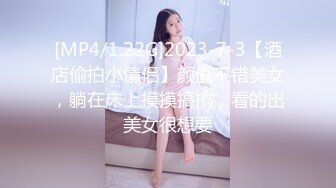 [MP4/1.22G]2023-7-3【酒店偷拍小情侣】颜值不错美女，躺在床上摸摸搞搞，看的出美女很想要