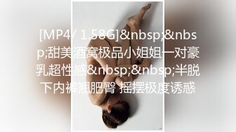 [MP4/ 1.58G]&nbsp;&nbsp;甜美酒窝极品小姐姐一对豪乳超性感&nbsp;&nbsp;半脱下内裤翘肥臀 摇摆极度诱惑