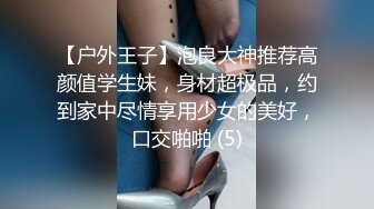 【户外王子】泡良大神推荐高颜值学生妹，身材超极品，约到家中尽情享用少女的美好，口交啪啪 (5)