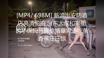 [MP4/ 698M] 新流出安防酒店高清偷拍 房东大叔和家里的小保姆开房偷情草完逼吃条香蕉压压惊