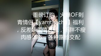 ⚫️⚫️重磅订购，火爆OF刺青情侣【yamthacha】福利，反差妹颜值在线，不胖不瘦肉感体态，各种露脸交配