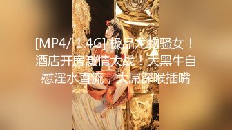 [MP4/ 1.4G] 极品尤物骚女！酒店开房激情大战！大黑牛自慰淫水直流，大屌深喉插嘴