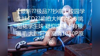 【最新??极品??抄底】校园学生妹CD??偷拍大神学校专挑短裙学生妹 疑似内裤上有根逼毛 大胆刺激 高清1080P原版