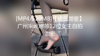 [MP4/520MB]【精品泄密】广州宋妮娜等12位女主自拍泄密