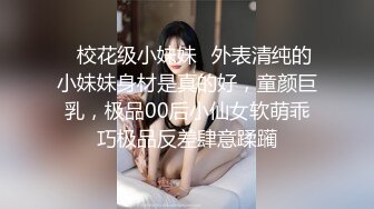 ✿校花级小妹妹✿外表清纯的小妹妹身材是真的好，童颜巨乳，极品00后小仙女软萌乖巧极品反差肆意蹂躏