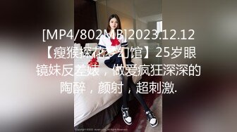 [MP4/802MB]2023.12.12【瘦猴探花梦幻馆】25岁眼镜妹反差婊，做爱疯狂深深的陶醉，颜射，超刺激.