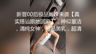 新晋00后极品嫩妹来袭【真实搭讪跟她回家】，神似董洁，清纯女神，极品美乳，超清镜