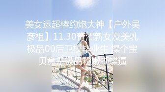 美女运超棒约炮大神【户外吴彦祖】11.30青涩新女友美乳极品00后卫校毕业生 操个宝贝竟是极品粉嫩蝴蝶逼