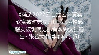 《精选2022云台泄密》真实欣赏数对男女开房造爱~性感骚女被饥渴男抓着双奶疯狂输出~张着大嘴销魂呻吟 (5)