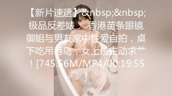 【新片速遞】&nbsp;&nbsp;极品反差婊❤️香港苗条眼镜御姐与男友家中性爱自拍，桌下吃吊吞鸟，女上位主动求艹！[745.56M/MP4/00:19:55]