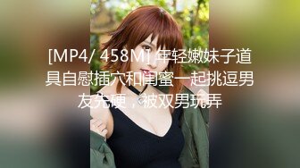 [MP4/ 458M] 年轻嫩妹子道具自慰插穴和闺蜜一起挑逗男友先硬，被双男玩弄