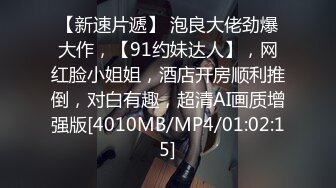 【新速片遞】 泡良大佬劲爆大作，【91约妹达人】，网红脸小姐姐，酒店开房顺利推倒，对白有趣，超清AI画质增强版[4010MB/MP4/01:02:15]