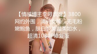 【情感博主李寻欢呀】3800网约外围，清纯女神，无毛粉嫩鲍鱼，肤白貌美温柔如水，超清1080P修复版