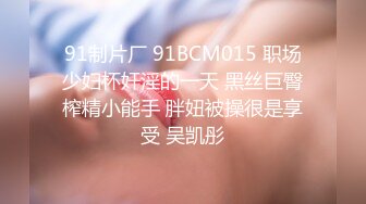 91制片厂 91BCM015 职场少妇杯奸淫的一天 黑丝巨臀榨精小能手 胖妞被操很是享受 吴凯彤