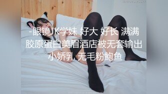 -眼镜JK学妹 好大 好长 满满胶原蛋白美眉酒店被无套输出 小娇乳 无毛粉鲍鱼