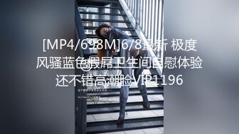 [MP4/698M]6/8最新 极度风骚蓝色假屌卫生间自慰体验还不错高潮脸VIP1196