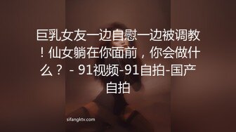 巨乳女友一边自慰一边被调教！仙女躺在你面前，你会做什么？ - 91视频-91自拍-国产自拍