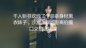 千人斩寻欢约了个苗条身材黑衣妹子，沙发上操近距离拍摄口交扣逼猛操