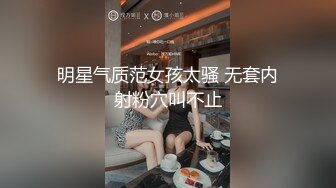 明星气质范女孩太骚 无套内射粉穴叫不止