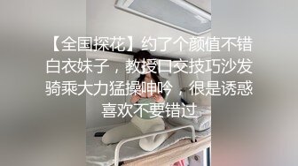 【全国探花】约了个颜值不错白衣妹子，教授口交技巧沙发骑乘大力猛操呻吟，很是诱惑喜欢不要错过