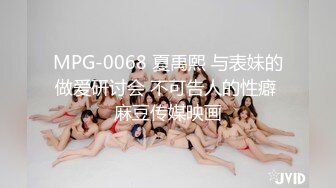 MPG-0068 夏禹熙 与表妹的做爱研讨会 不可告人的性癖 麻豆传媒映画