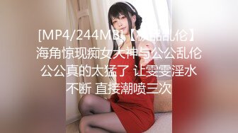 [MP4/244MB]【极品乱伦】海角惊现痴女大神与公公乱伦公公真的太猛了 让雯雯淫水不断 直接潮喷三次