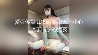 爱豆传媒 ID5378 那天不小心上了同学的男友