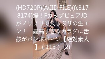 (HD720P)(ACID FILE)(fc3178174)場！FカップピュアJDがノリノリで久しぶりの生エン！　最高すぎるカラダに舌鼓がポンポポ〜ン【絶対素人】（113） (2)