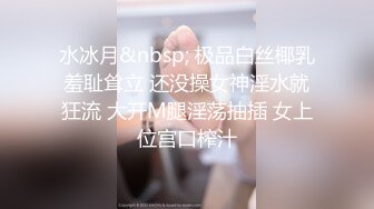 水冰月&nbsp; 极品白丝椰乳羞耻耸立 还没操女神淫水就狂流 大开M腿淫荡抽插 女上位宫口榨汁