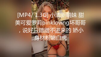 [MP4/ 1.3G] 小清新萌妹 甜美可爱萝莉pinkloving坏哥哥，说好只蹭蹭不进来的 娇小身材粉嫩白虎