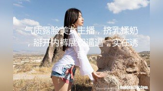 气质露脸美女主播，挤乳揉奶，掰开内裤展现逼逼，实在诱惑