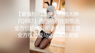 【最强档91大神】约炮大神『QBB7』删档绝版性爱甄选全方位约炮公司爆乳骚货主管 全方位性爱马达操爽反差婊